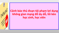 Cảnh báo thủ đoạn tội phạm lợi dụng không gian mạng để dụ dỗ, lôi kéo học sinh, học viên