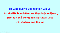 Kế hoạch tổ chức thực hiện nhiệm vụ giáo dục phổ thông năm học 2025 2026 trên địa bàn tỉnh Gia Lai
