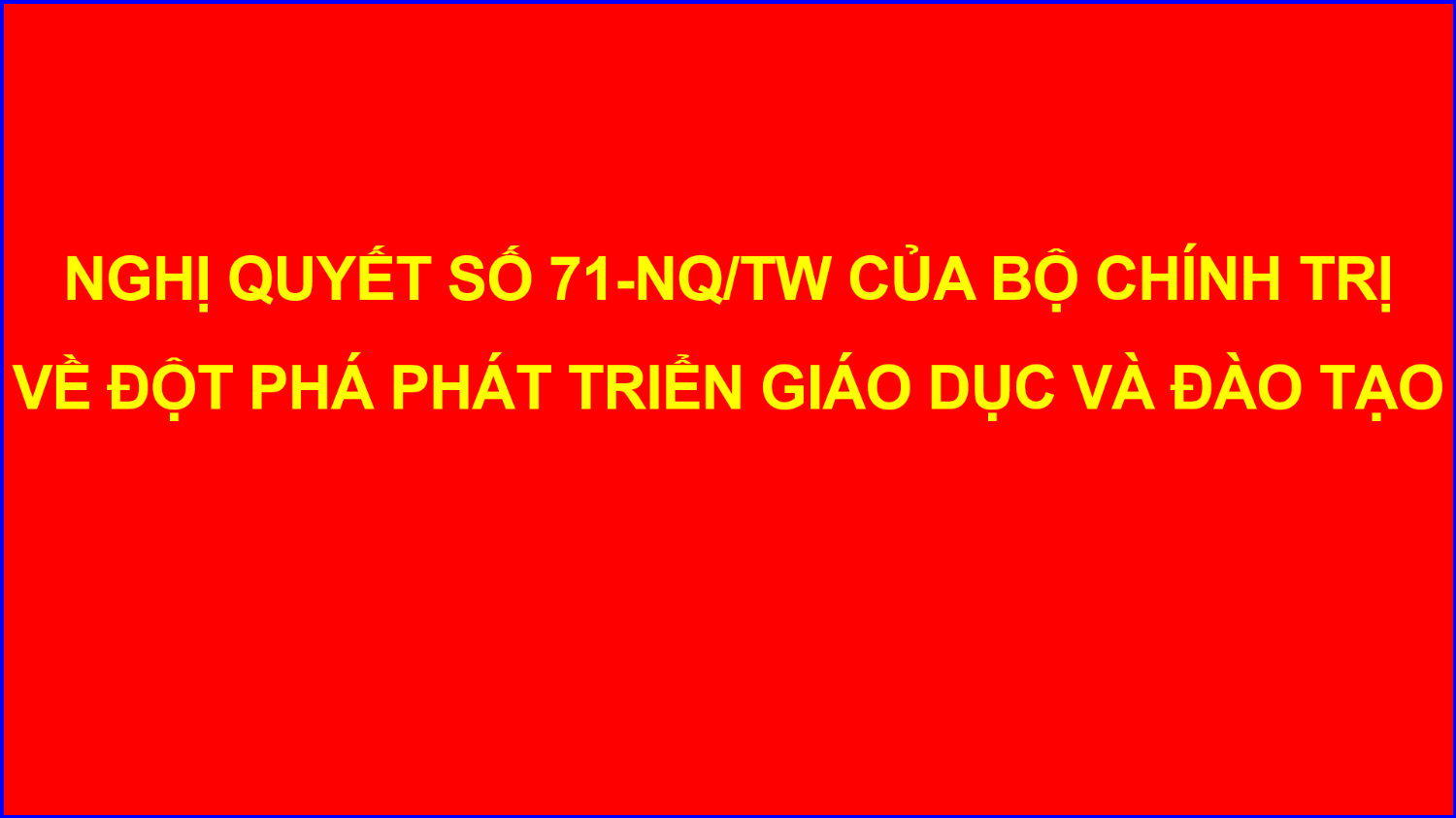 NGHỊ QUYẾT SỐ 71 NQTW CỦA BỘ CHÍNH TRỊ VỀ ĐỘT PHÁ PHÁT TRIỂN GIÁO DỤC VÀ ĐÀO TẠO