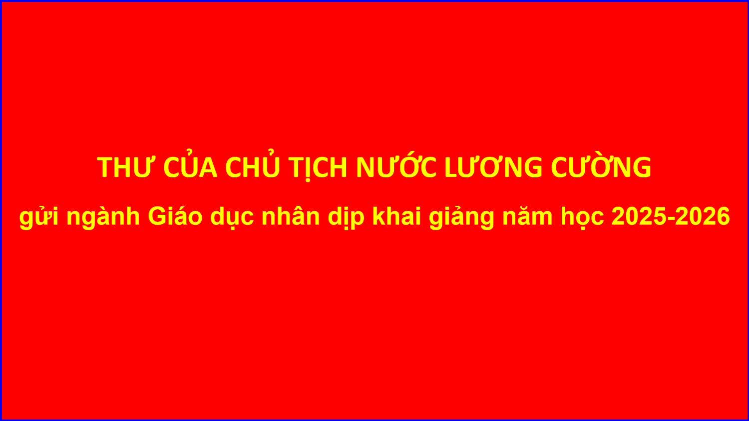 THƯ CỦA CHỦ TỊCH NƯỚC LƯƠNG CƯỜNG gửi ngành Giáo dục nhân dịp khai giảng năm học 2025 2026